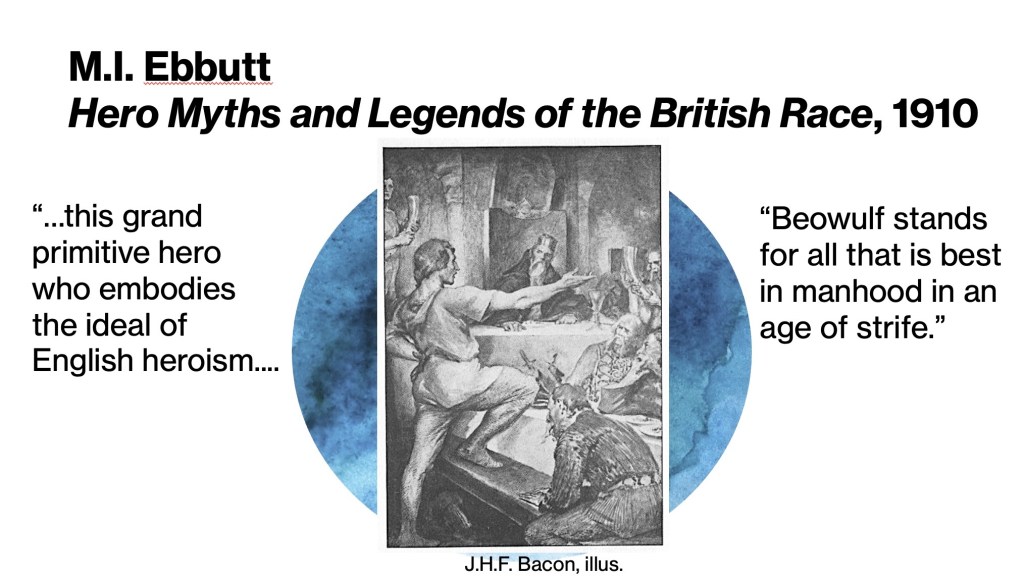 M.I. Ebbutt, Hero Myths and Legends of the British Race, 1910. "...this grand primitive hero who embodies the ideal of English heroism....Beowulf stands for all that is best in manhood in an age of strife."  Illus. by J.H.F. Bacon of Beowulf before King Hrothgar